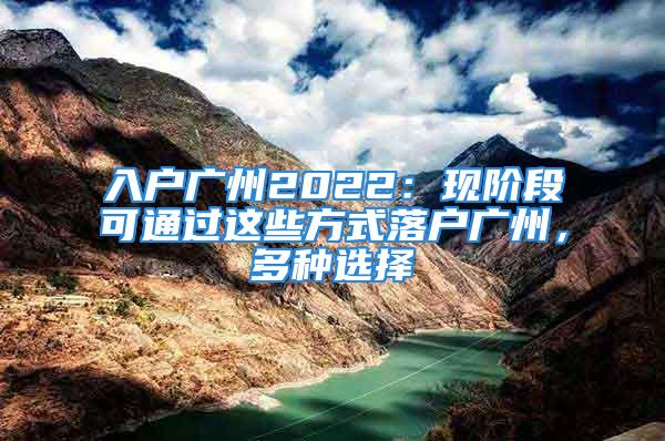 入戶廣州2022：現(xiàn)階段可通過(guò)這些方式落戶廣州，多種選擇