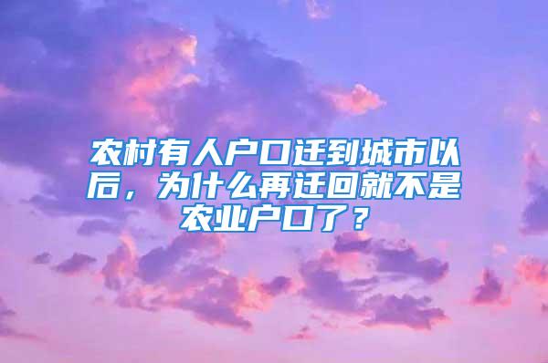 農(nóng)村有人戶口遷到城市以后，為什么再遷回就不是農(nóng)業(yè)戶口了？