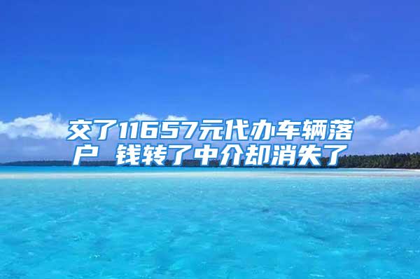 交了11657元代辦車(chē)輛落戶(hù) 錢(qián)轉(zhuǎn)了中介卻消失了