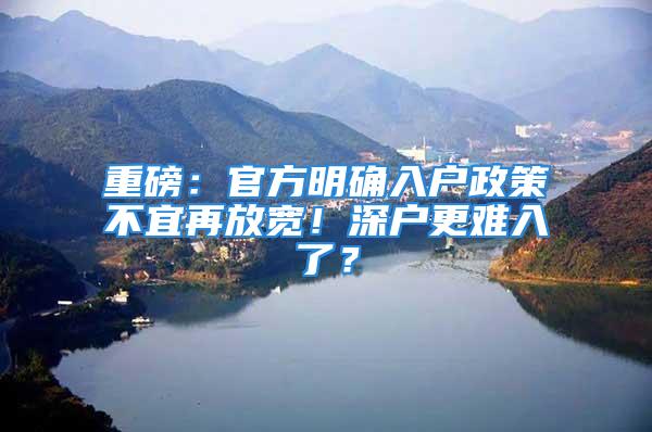 重磅：官方明確入戶政策不宜再放寬！深戶更難入了？