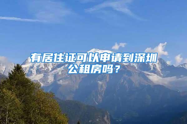 有居住證可以申請(qǐng)到深圳公租房嗎？