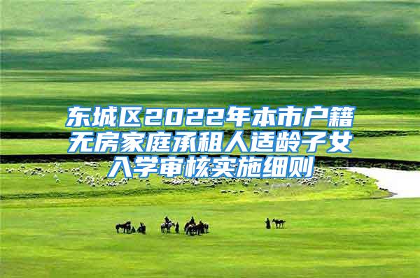 東城區(qū)2022年本市戶籍無房家庭承租人適齡子女入學(xué)審核實施細則