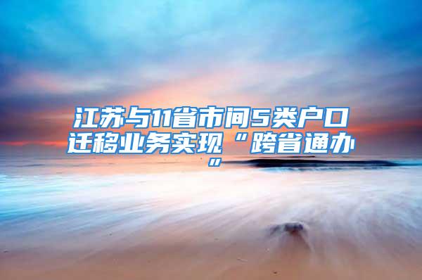 江蘇與11省市間5類戶口遷移業(yè)務(wù)實現(xiàn)“跨省通辦”