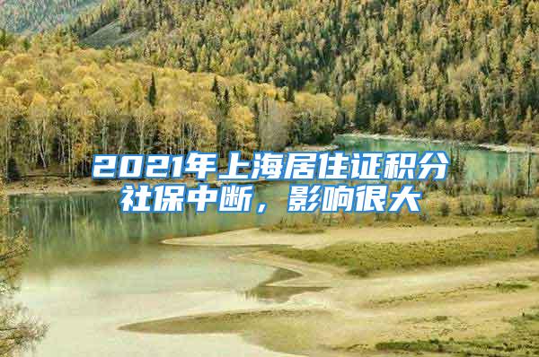 2021年上海居住證積分社保中斷，影響很大