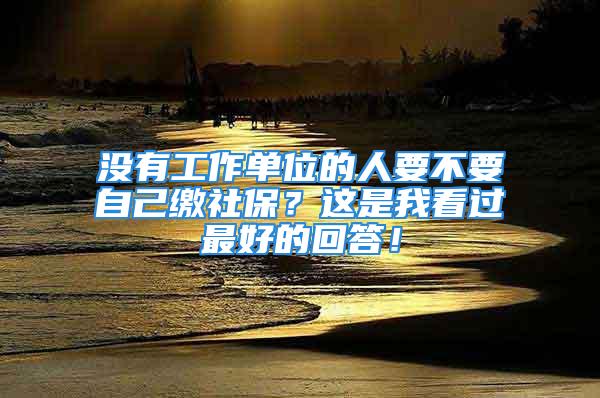 沒有工作單位的人要不要自己繳社保？這是我看過最好的回答！