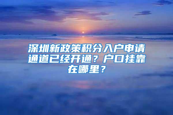 深圳新政策積分入戶申請(qǐng)通道已經(jīng)開通？戶口掛靠在哪里？