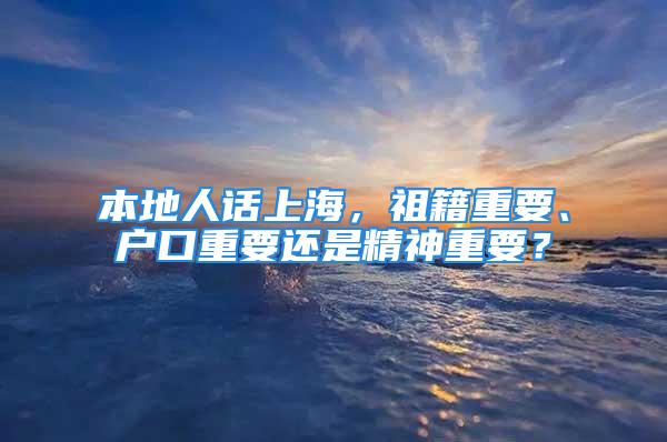 本地人話上海，祖籍重要、戶口重要還是精神重要？