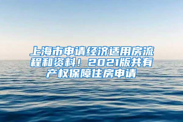 上海市申請經(jīng)濟(jì)適用房流程和資料！2021版共有產(chǎn)權(quán)保障住房申請