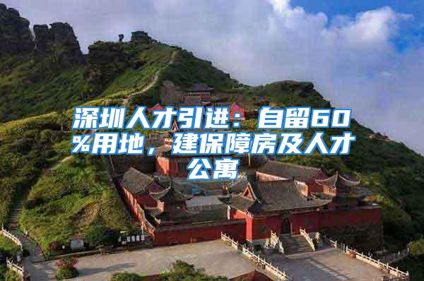 深圳人才引進(jìn)：自留60%用地，建保障房及人才公寓