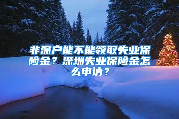 非深戶能不能領(lǐng)取失業(yè)保險(xiǎn)金？深圳失業(yè)保險(xiǎn)金怎么申請(qǐng)？