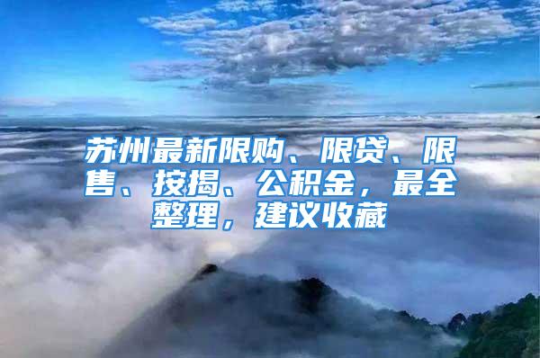 蘇州最新限購、限貸、限售、按揭、公積金，最全整理，建議收藏