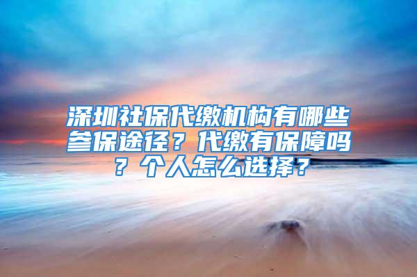 深圳社保代繳機構(gòu)有哪些參保途徑？代繳有保障嗎？個人怎么選擇？