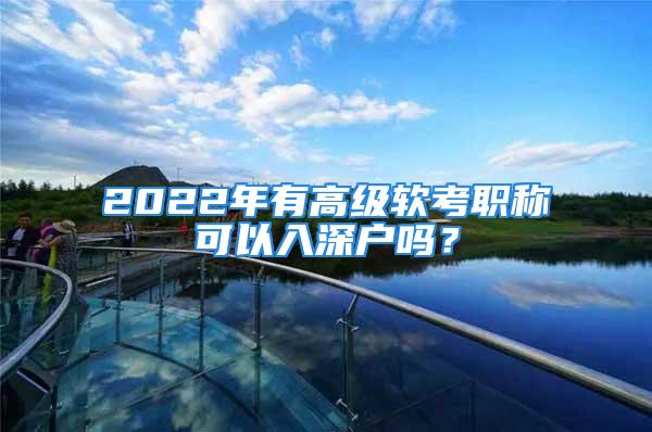 2022年有高級軟考職稱可以入深戶嗎？