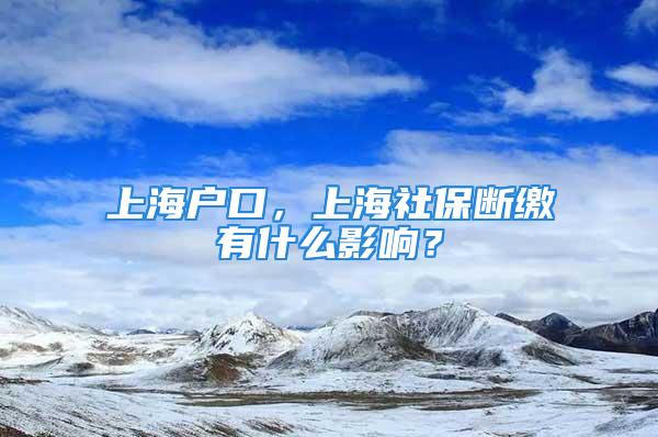 上海戶(hù)口，上海社保斷繳有什么影響？