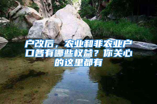 戶改后，農(nóng)業(yè)和非農(nóng)業(yè)戶口各有哪些權(quán)益？你關(guān)心的這里都有