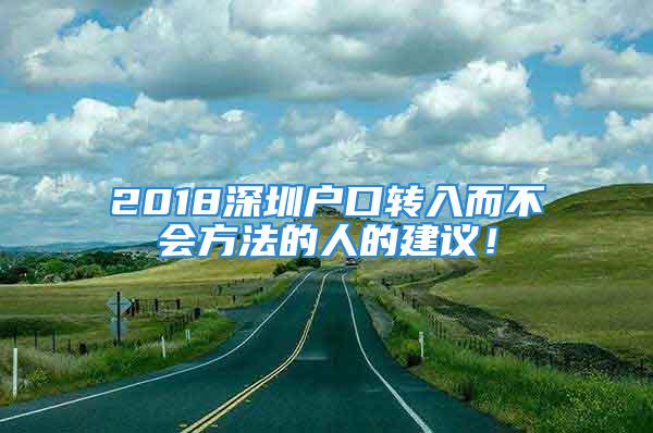 2018深圳戶口轉(zhuǎn)入而不會方法的人的建議！