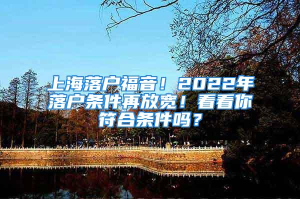 上海落戶福音！2022年落戶條件再放寬！看看你符合條件嗎？