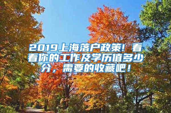 2019上海落戶政策! 看看你的工作及學(xué)歷值多少分，需要的收藏吧！