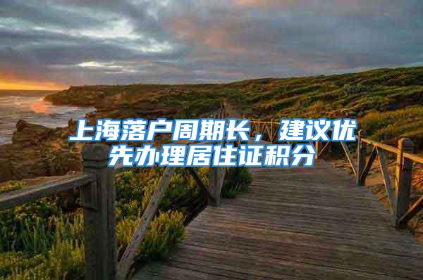 上海落戶周期長(zhǎng)，建議優(yōu)先辦理居住證積分