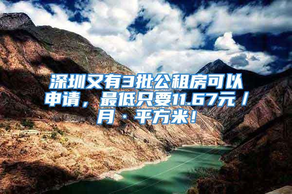 深圳又有3批公租房可以申請，最低只要11.67元／月·平方米！