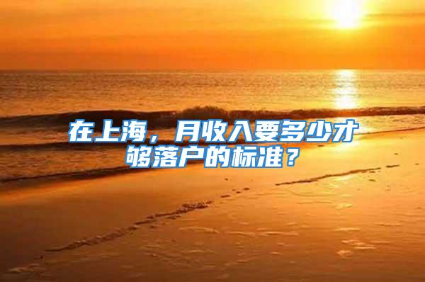 在上海，月收入要多少才夠落戶的標(biāo)準(zhǔn)？