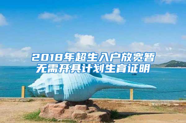 2018年超生入戶放寬暫無(wú)需開(kāi)具計(jì)劃生育證明