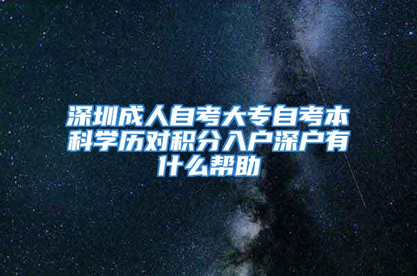 深圳成人自考大專自考本科學歷對積分入戶深戶有什么幫助