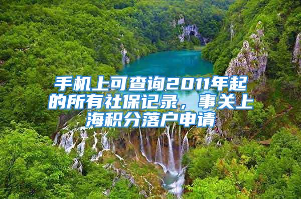 手機上可查詢2011年起的所有社保記錄，事關上海積分落戶申請