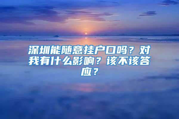 深圳能隨意掛戶口嗎？對我有什么影響？該不該答應(yīng)？