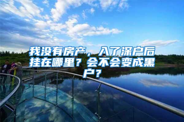 我沒有房產(chǎn)，入了深戶后掛在哪里？會不會變成黑戶？