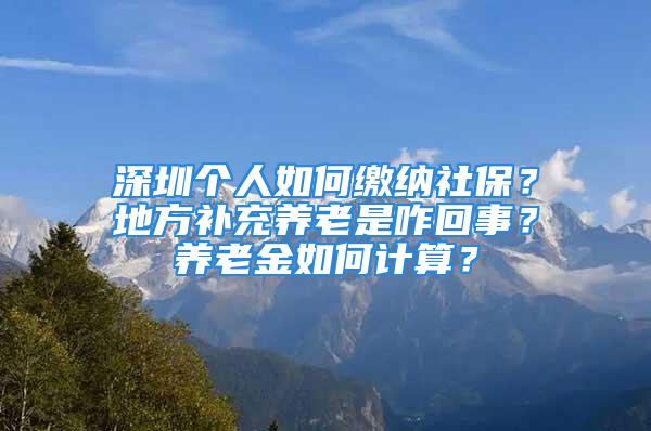 深圳個人如何繳納社保？地方補充養(yǎng)老是咋回事？養(yǎng)老金如何計算？