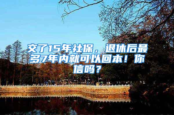 交了15年社保，退休后最多7年內(nèi)就可以回本！你信嗎？