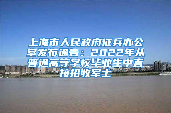 上海市人民政府征兵辦公室發(fā)布通告：2022年從普通高等學(xué)校畢業(yè)生中直接招收軍士