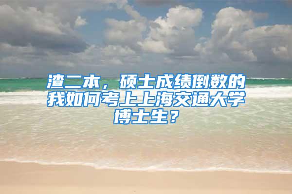 渣二本，碩士成績倒數(shù)的我如何考上上海交通大學(xué)博士生？