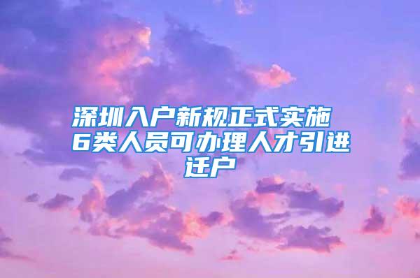 深圳入戶新規(guī)正式實(shí)施 6類人員可辦理人才引進(jìn)遷戶