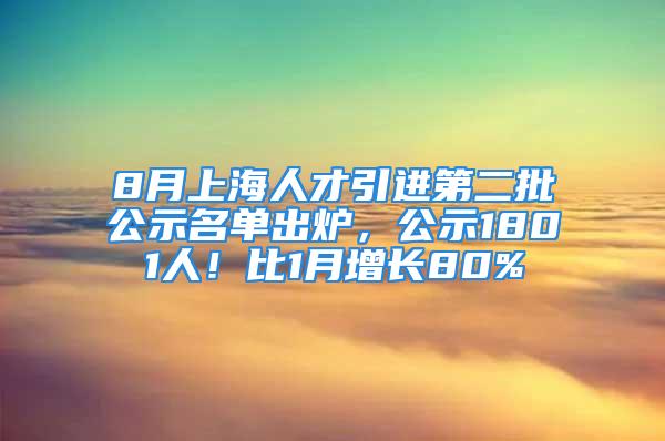 8月上海人才引進(jìn)第二批公示名單出爐，公示1801人！比1月增長80%