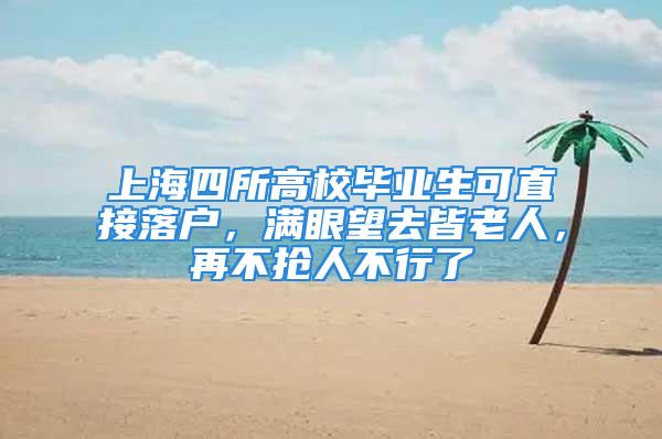 上海四所高校畢業(yè)生可直接落戶，滿眼望去皆老人，再不搶人不行了