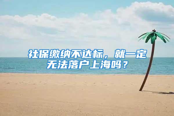 社保繳納不達標，就一定無法落戶上海嗎？