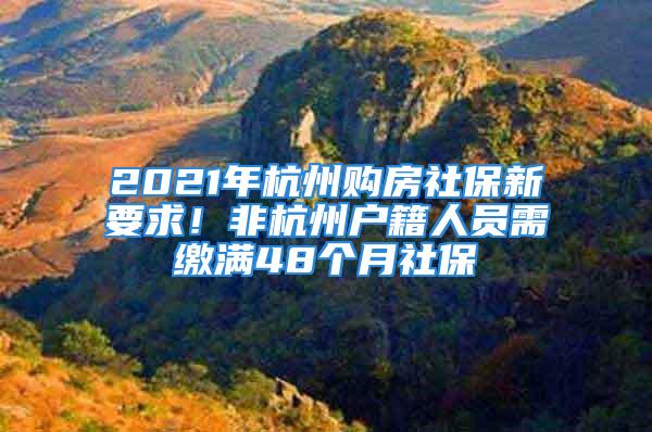 2021年杭州購房社保新要求！非杭州戶籍人員需繳滿48個月社保