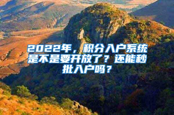 2022年，積分入戶(hù)系統(tǒng)是不是要開(kāi)放了？還能秒批入戶(hù)嗎？