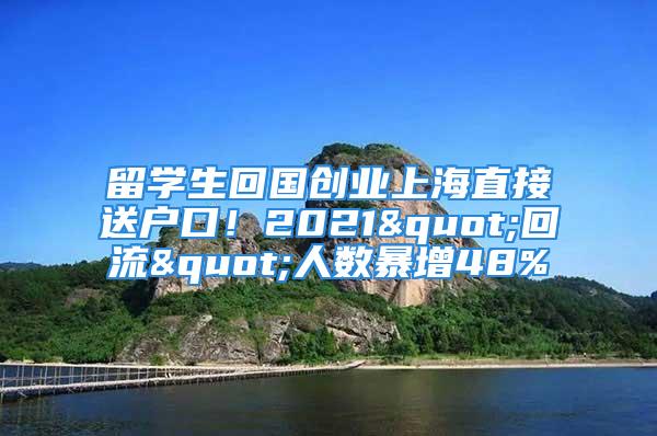 留學(xué)生回國(guó)創(chuàng)業(yè)上海直接送戶口！2021"回流"人數(shù)暴增48%