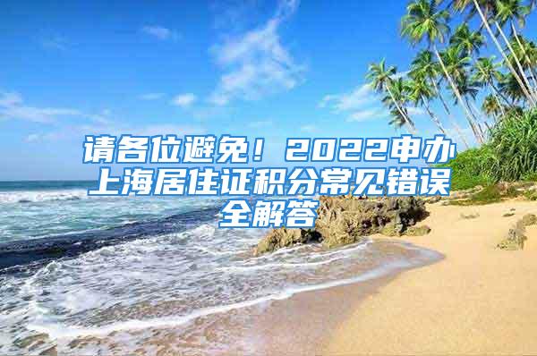 請各位避免！2022申辦上海居住證積分常見錯誤全解答