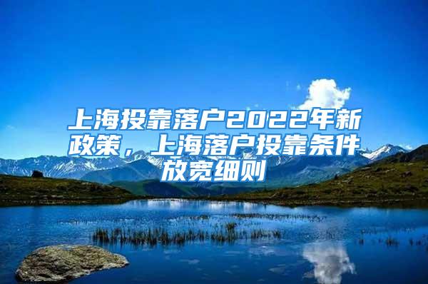 上海投靠落戶2022年新政策，上海落戶投靠條件放寬細(xì)則