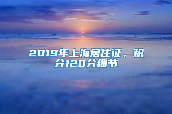 2019年上海居住證，積分120分細(xì)節(jié)