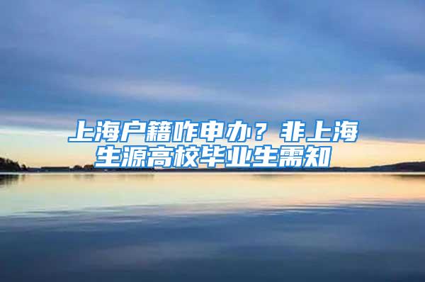 上海戶籍咋申辦？非上海生源高校畢業(yè)生需知