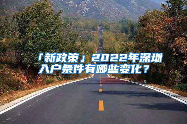 「新政策」2022年深圳入戶條件有哪些變化？