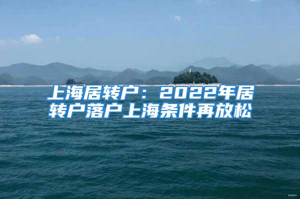 上海居轉(zhuǎn)戶：2022年居轉(zhuǎn)戶落戶上海條件再放松