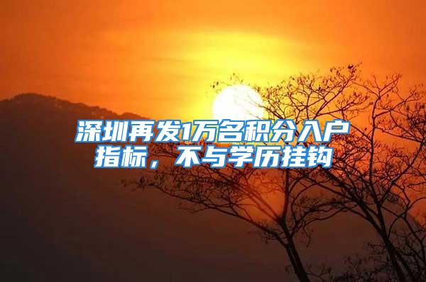 深圳再發(fā)1萬名積分入戶指標(biāo)，不與學(xué)歷掛鉤