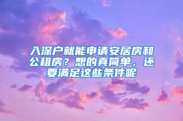 入深戶就能申請(qǐng)安居房和公租房？想的真簡(jiǎn)單，還要滿足這些條件呢