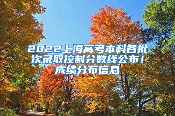 2022上海高考本科各批次錄取控制分?jǐn)?shù)線公布！成績分布信息→